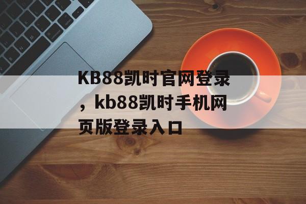 KB88凯时官网登录，kb88凯时手机网页版登录入口