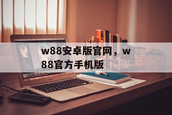 w88安卓版官网，w88官方手机版