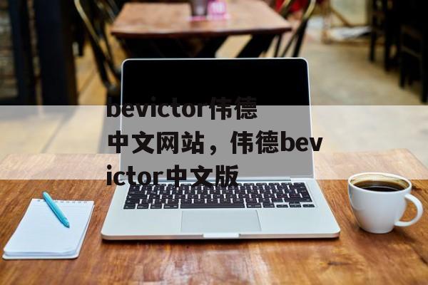 bevictor伟德中文网站，伟德bevictor中文版