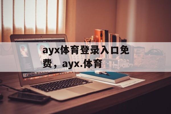 ayx体育登录入口免费，ayx.体育