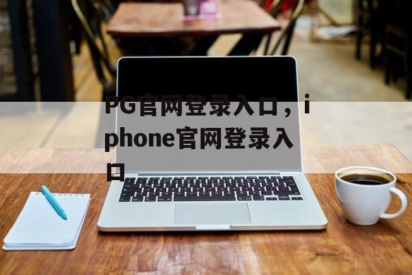 PG官网登录入口，iphone官网登录入口