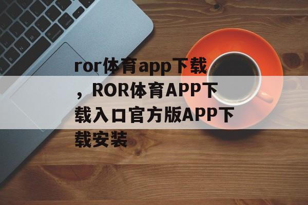 ror体育app下载，ROR体育APP下载入口官方版APP下载安装