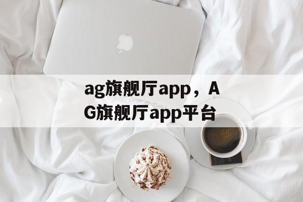 ag旗舰厅app，AG旗舰厅app平台