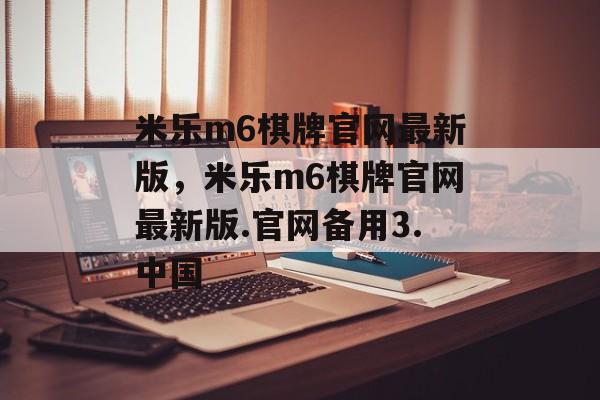 米乐m6棋牌官网最新版，米乐m6棋牌官网最新版.官网备用3.中国