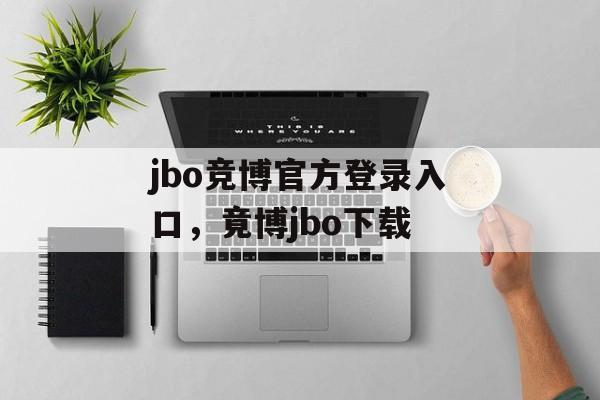 jbo竞博官方登录入口，竟博jbo下载