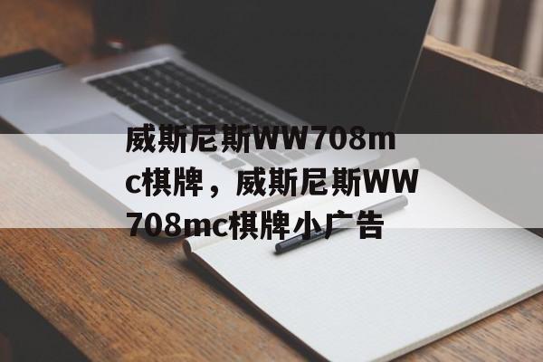 威斯尼斯WW708mc棋牌，威斯尼斯WW708mc棋牌小广告