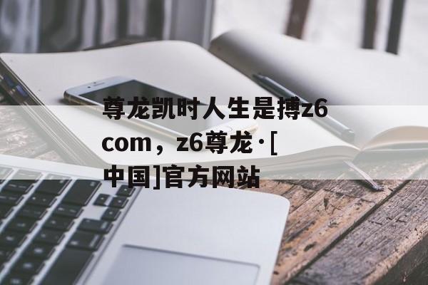 尊龙凯时人生是搏z6com，z6尊龙·[中国]官方网站