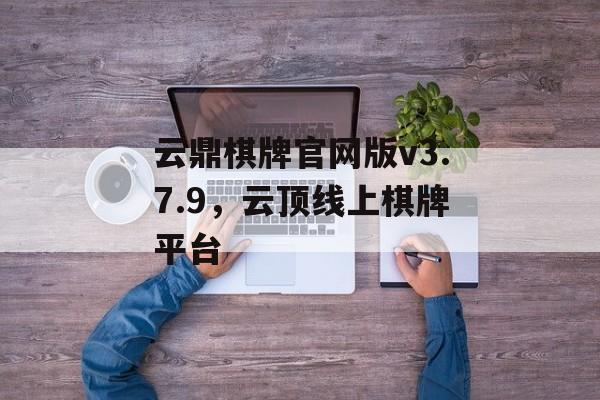 云鼎棋牌官网版v3.7.9，云顶线上棋牌平台