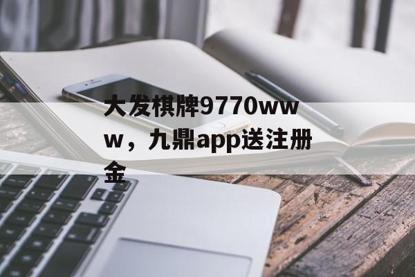 大发棋牌9770www，九鼎app送注册金