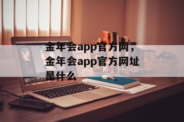 金年会app官方网，金年会app官方网址是什么