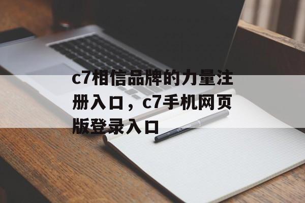 c7相信品牌的力量注册入口，c7手机网页版登录入口