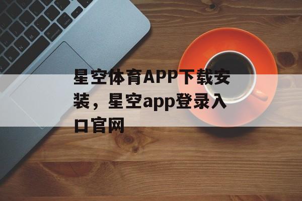 星空体育APP下载安装，星空app登录入口官网