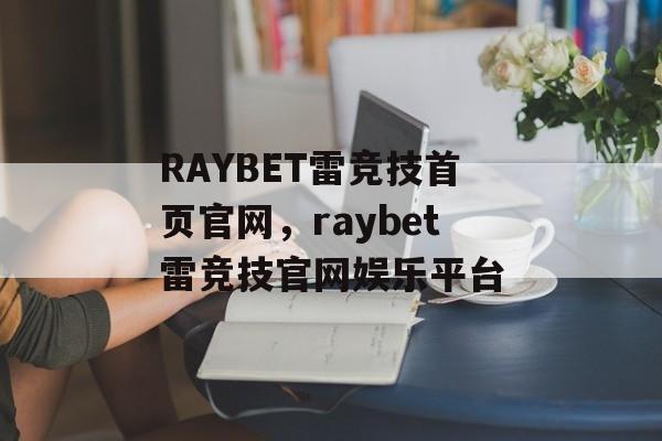 RAYBET雷竞技首页官网，raybet雷竞技官网娱乐平台