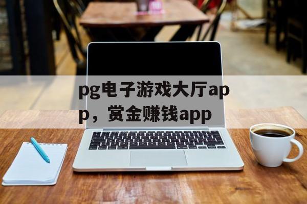 pg电子游戏大厅app，赏金赚钱app