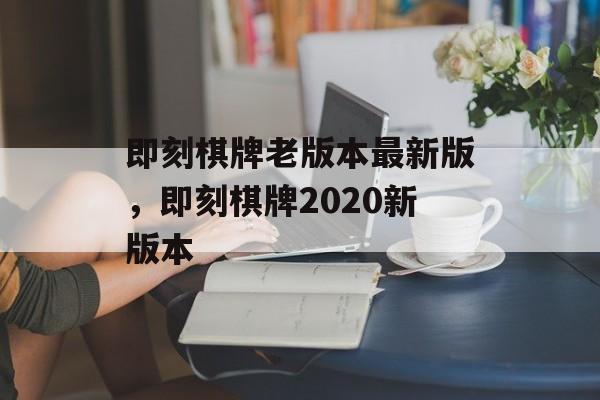 即刻棋牌老版本最新版，即刻棋牌2020新版本